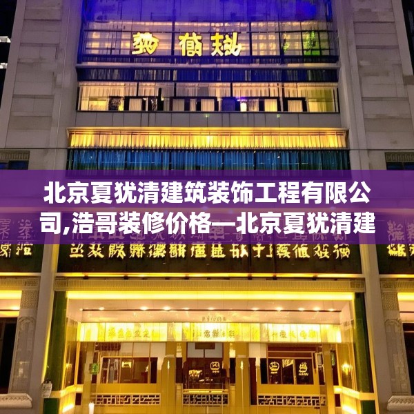 北京夏犹清建筑装饰工程有限公司,浩哥装修价格—北京夏犹清建筑装饰工程有限公司292.a168b169c172fgy.179htyj