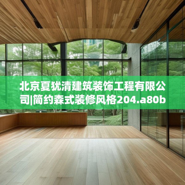 北京夏犹清建筑装饰工程有限公司|简约森式装修风格204.a80b81c84fgy.91dsfds