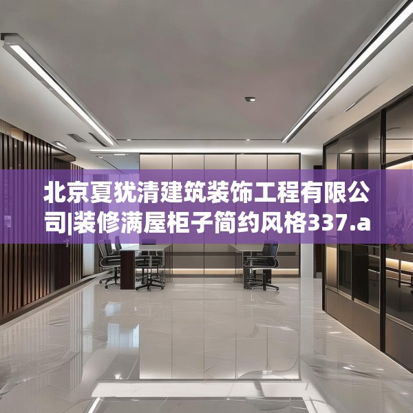 北京夏犹清建筑装饰工程有限公司|装修满屋柜子简约风格337.a213b214c217fgy.224poiy