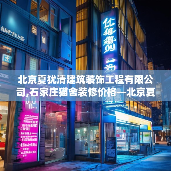 北京夏犹清建筑装饰工程有限公司,石家庄猫舍装修价格—北京夏犹清建筑装饰工程有限公司600.a476b477c480fgy.487dsfds