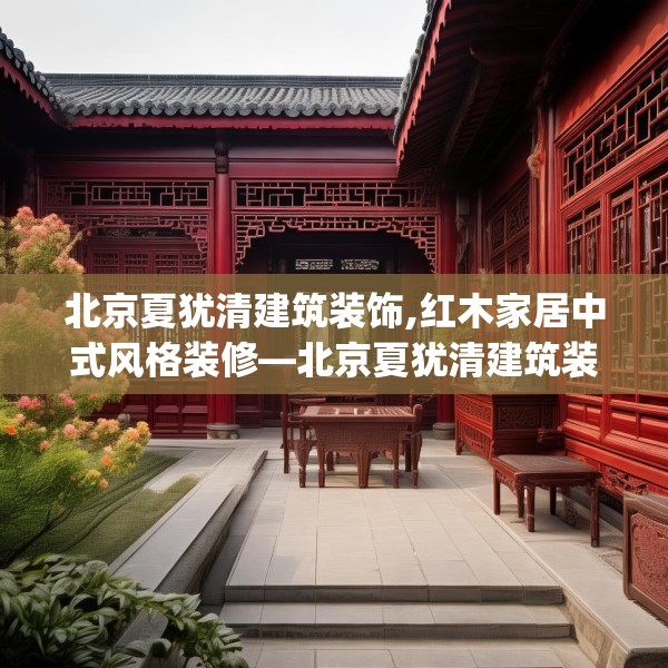 北京夏犹清建筑装饰,红木家居中式风格装修—北京夏犹清建筑装饰124.bfhsg