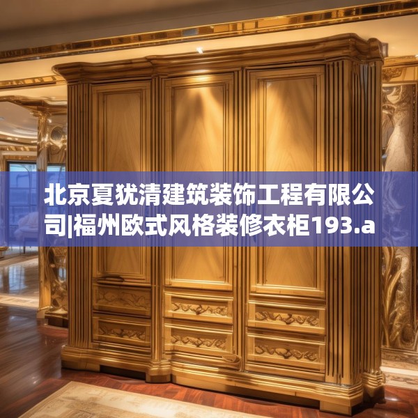北京夏犹清建筑装饰工程有限公司|福州欧式风格装修衣柜193.a69b70c73fgy.80poiy