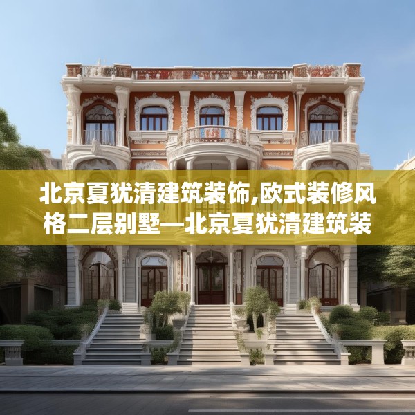 北京夏犹清建筑装饰,欧式装修风格二层别墅—北京夏犹清建筑装饰245.a121b122c125fgy.132cvcx