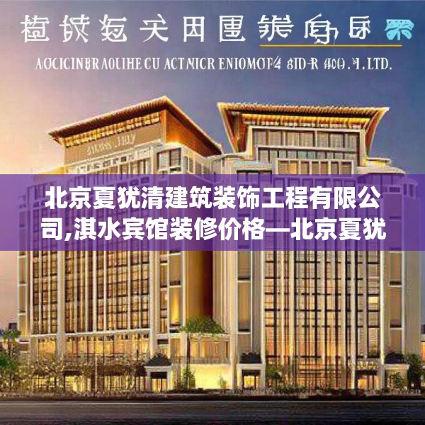 北京夏犹清建筑装饰工程有限公司,淇水宾馆装修价格—北京夏犹清建筑装饰工程有限公司553.a429b430c433fgy.440poiy