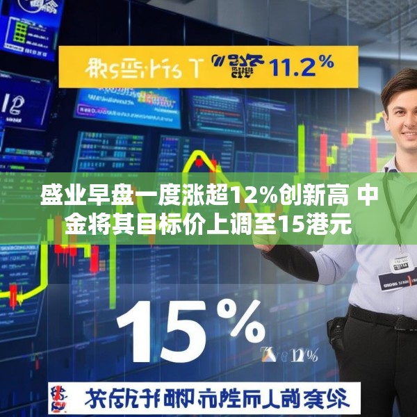 盛业早盘一度涨超12%创新高 中金将其目标价上调至15港元