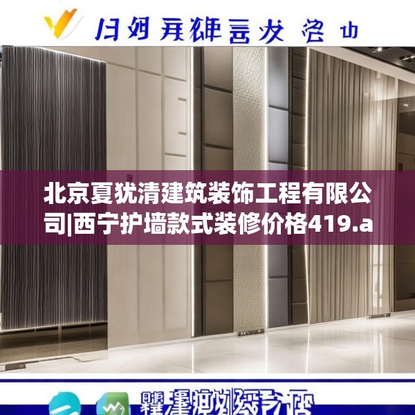 北京夏犹清建筑装饰工程有限公司|西宁护墙款式装修价格419.a295b296c299fgy.306fds
