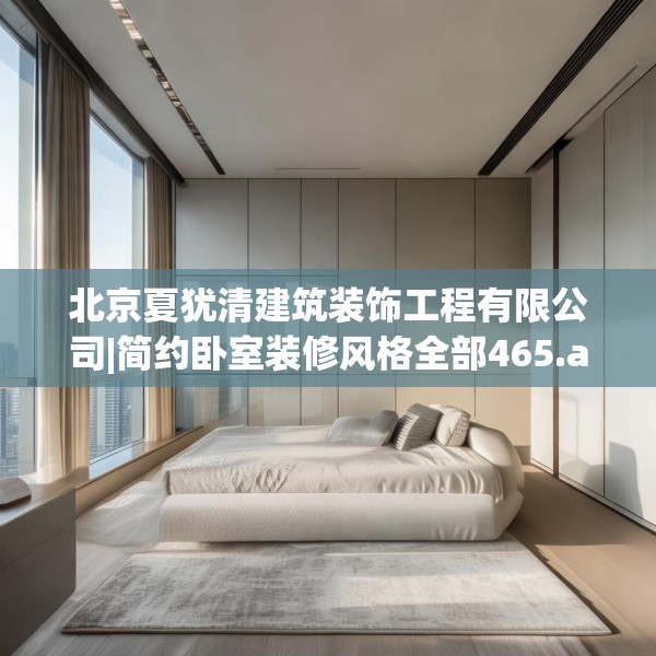 北京夏犹清建筑装饰工程有限公司|简约卧室装修风格全部465.a341b342c345fgy.352fhsg