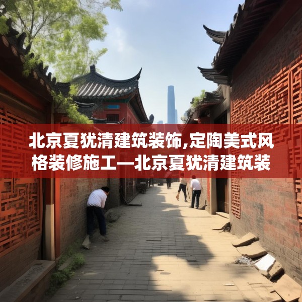 北京夏犹清建筑装饰,定陶美式风格装修施工—北京夏犹清建筑装饰476.a352b353c356fgy.363wew