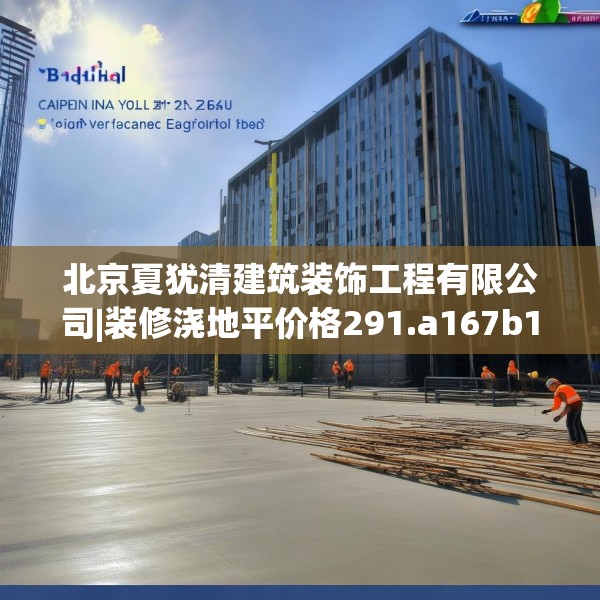 北京夏犹清建筑装饰工程有限公司|装修浇地平价格291.a167b168c171fgy.178uyk