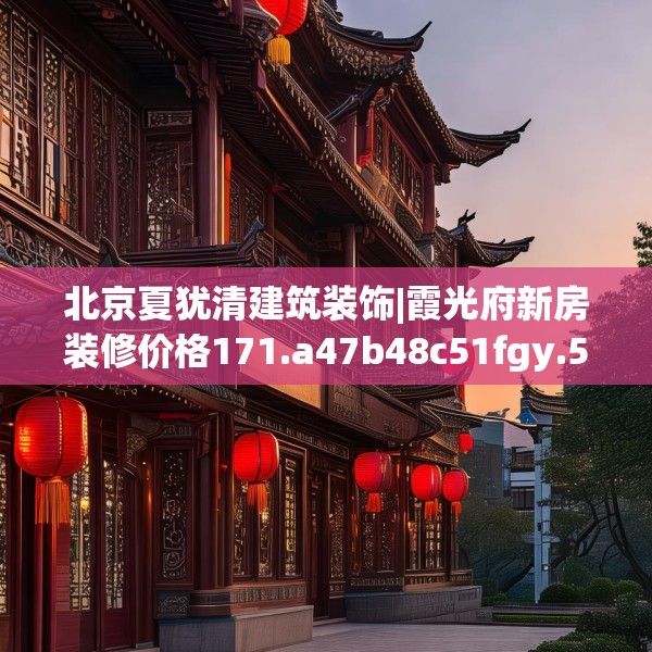 北京夏犹清建筑装饰|霞光府新房装修价格171.a47b48c51fgy.58fghfd