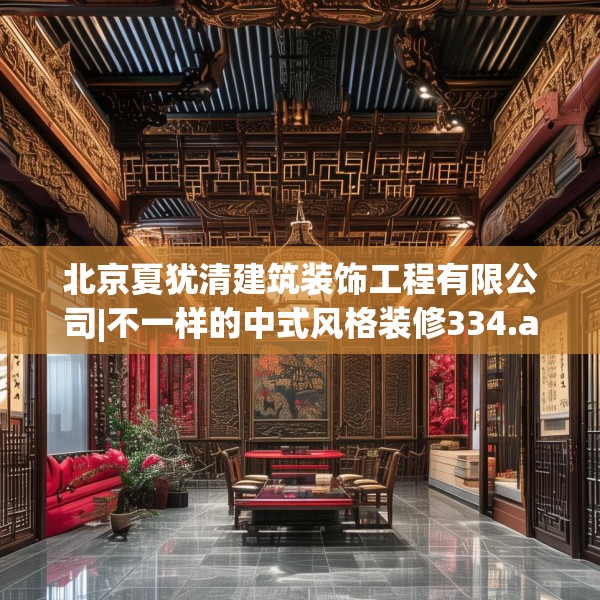 北京夏犹清建筑装饰工程有限公司|不一样的中式风格装修334.a210b211c214fgy.221sdA