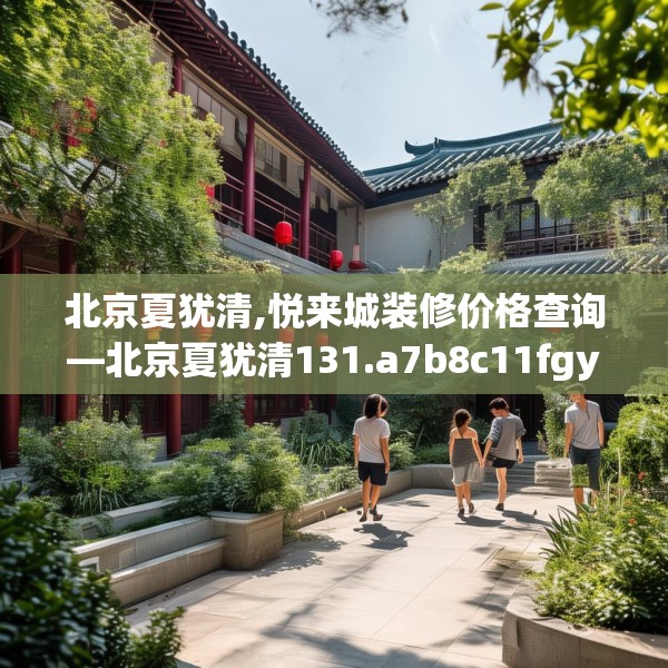 北京夏犹清,悦来城装修价格查询—北京夏犹清131.a7b8c11fgy.18fds