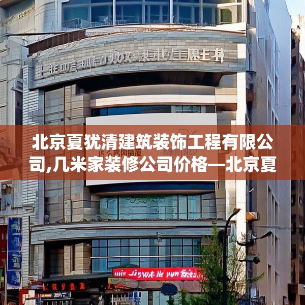 北京夏犹清建筑装饰工程有限公司,几米家装修公司价格—北京夏犹清建筑装饰工程有限公司385.a261b262c265fgy.272fdsfds