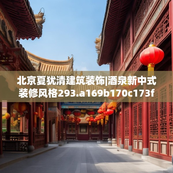 北京夏犹清建筑装饰|酒泉新中式装修风格293.a169b170c173fgy.180fds