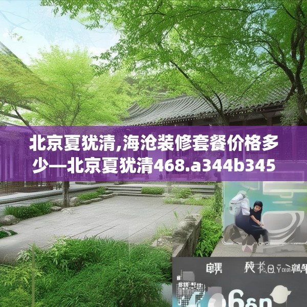 北京夏犹清,海沧装修套餐价格多少—北京夏犹清468.a344b345c348fgy.355nbn