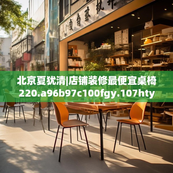 北京夏犹清|店铺装修最便宜桌椅220.a96b97c100fgy.107htyj
