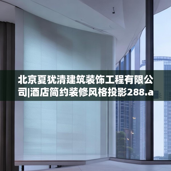 北京夏犹清建筑装饰工程有限公司|酒店简约装修风格投影288.a164b165c168fgy.175nbn