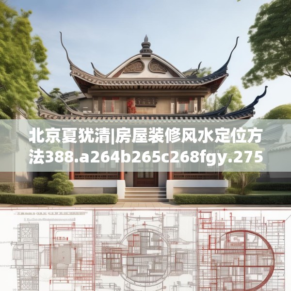 北京夏犹清|房屋装修风水定位方法388.a264b265c268fgy.275sdA