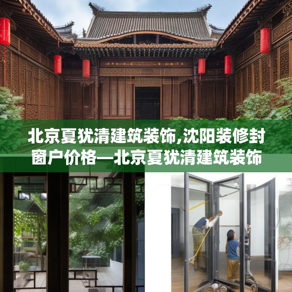 北京夏犹清建筑装饰,沈阳装修封窗户价格—北京夏犹清建筑装饰218.a94b95c98fgy.10576679