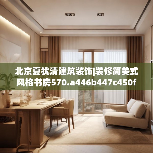 北京夏犹清建筑装饰|装修简美式风格书房570.a446b447c450fgy.457lkjl