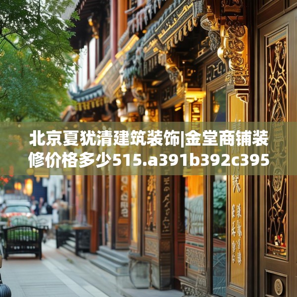 北京夏犹清建筑装饰|金堂商铺装修价格多少515.a391b392c395fgy.402cvcx