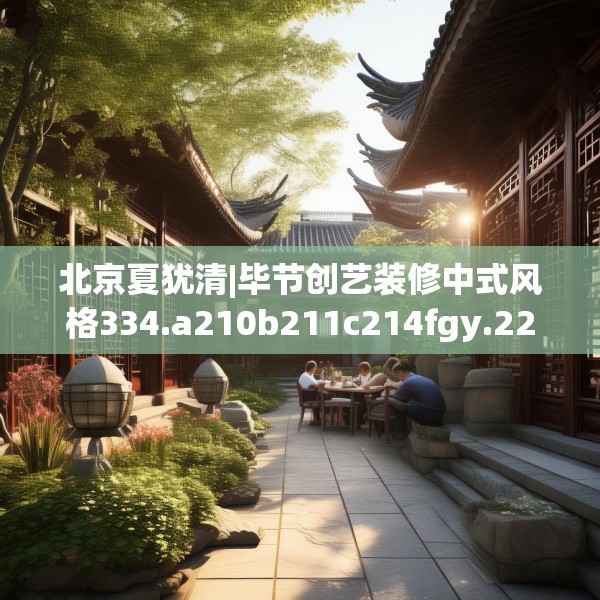 北京夏犹清|毕节创艺装修中式风格334.a210b211c214fgy.221sdA