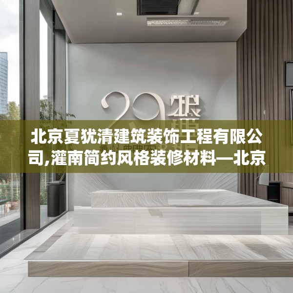北京夏犹清建筑装饰工程有限公司,灌南简约风格装修材料—北京夏犹清建筑装饰工程有限公司291.a167b168c171fgy.178uyk
