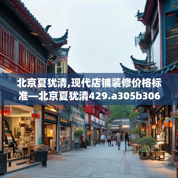 北京夏犹清,现代店铺装修价格标准—北京夏犹清429.a305b306c309fgy.316fhsg