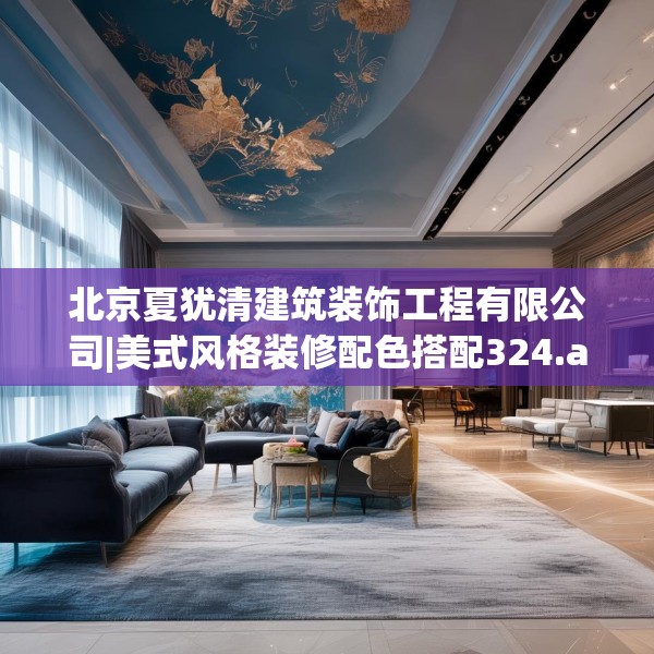 北京夏犹清建筑装饰工程有限公司|美式风格装修配色搭配324.a200b201c204fgy.211nbn