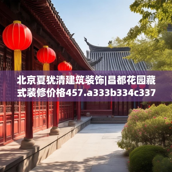 北京夏犹清建筑装饰|昌都花园藏式装修价格457.a333b334c337fgy.344fdsfds