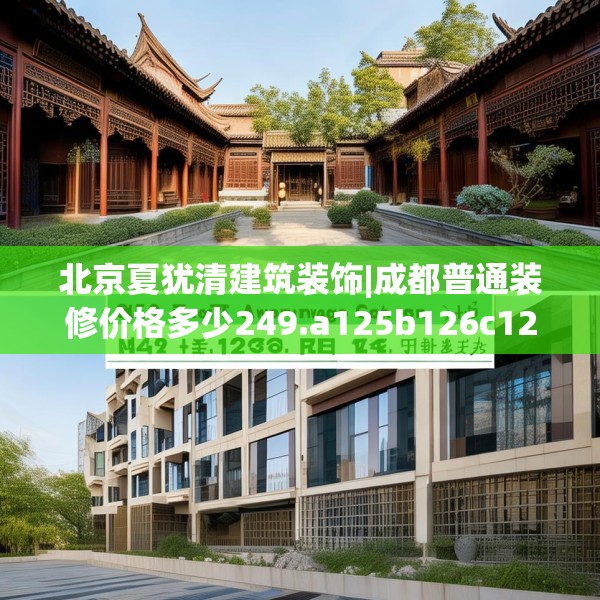北京夏犹清建筑装饰|成都普通装修价格多少249.a125b126c129fgy.136fhsg
