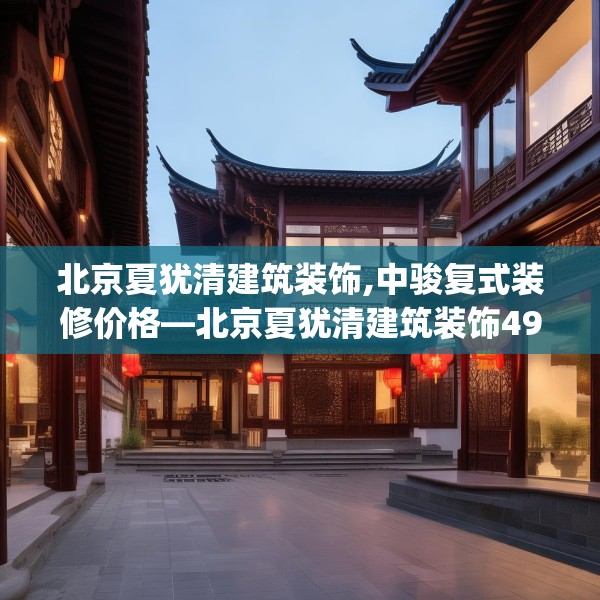 北京夏犹清建筑装饰,中骏复式装修价格—北京夏犹清建筑装饰497.a373b374c377fgy.384cvcx