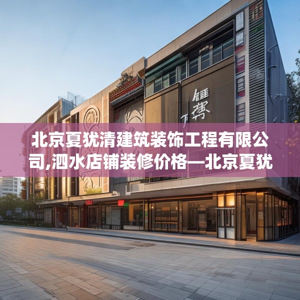 北京夏犹清建筑装饰工程有限公司,泗水店铺装修价格—北京夏犹清建筑装饰工程有限公司280.a156b157c160fgy.167sdA