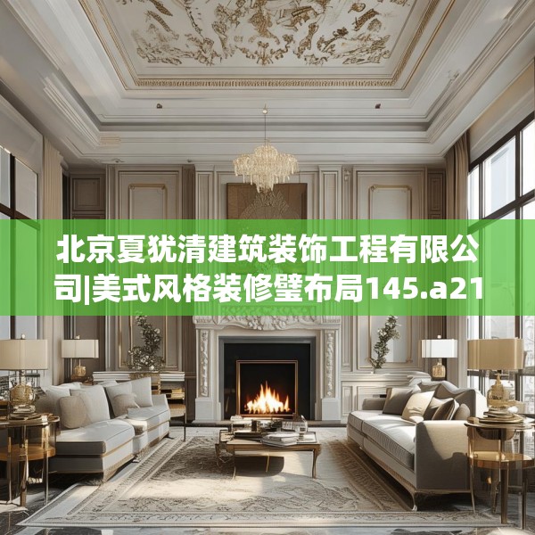 北京夏犹清建筑装饰工程有限公司|美式风格装修璧布局145.a21b22c25fgy.32jhhj