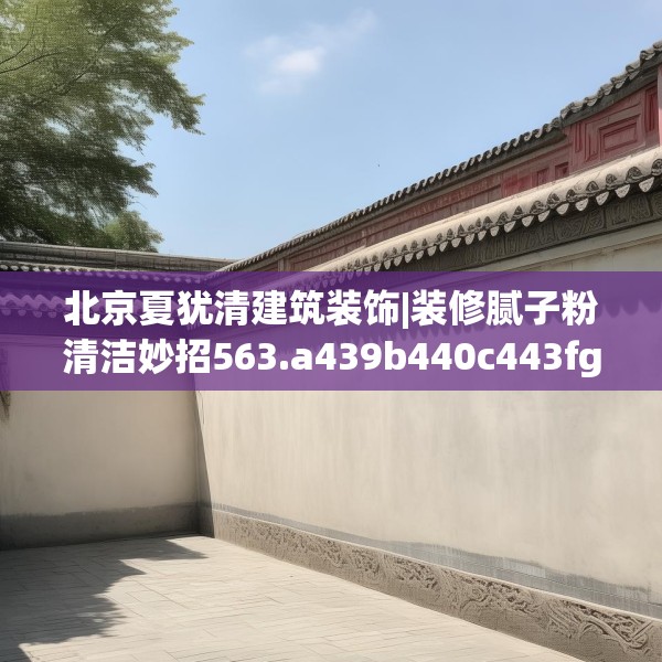 北京夏犹清建筑装饰|装修腻子粉清洁妙招563.a439b440c443fgy.450fds