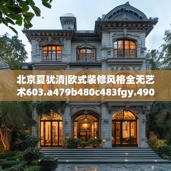 北京夏犹清|欧式装修风格全无艺术603.a479b480c483fgy.490fghfd