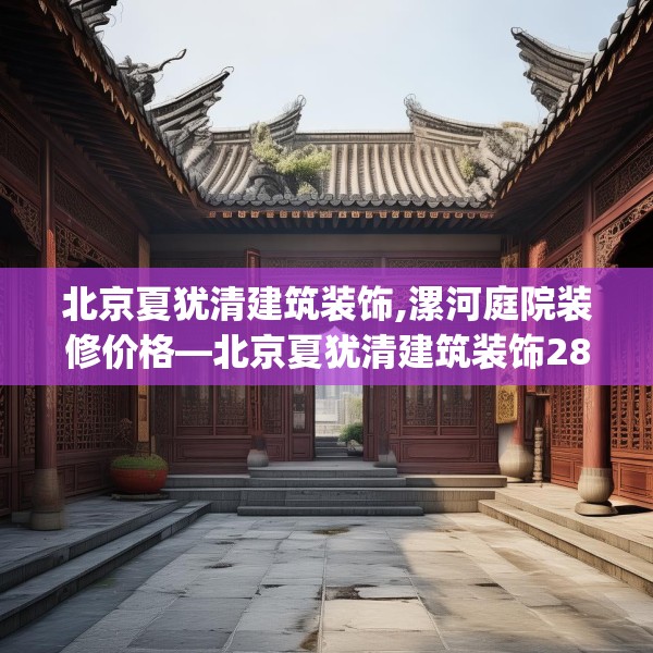 北京夏犹清建筑装饰,漯河庭院装修价格—北京夏犹清建筑装饰284.a160b161c164fgy.171xczxv