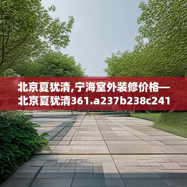 北京夏犹清,宁海室外装修价格—北京夏犹清361.a237b238c241fgy.248jhhj