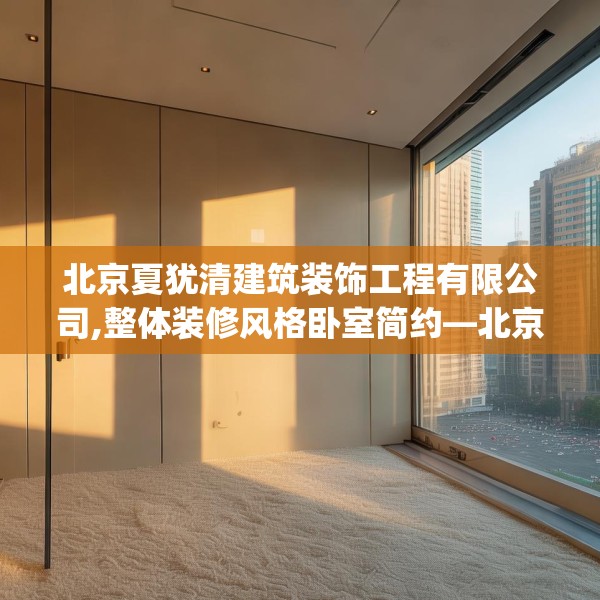 北京夏犹清建筑装饰工程有限公司,整体装修风格卧室简约—北京夏犹清建筑装饰工程有限公司505.a381b382c385fgy.392jhhj