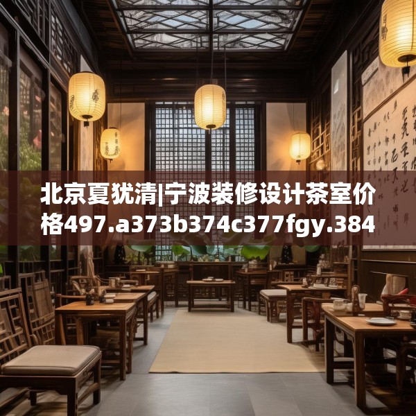 北京夏犹清|宁波装修设计茶室价格497.a373b374c377fgy.384cvcx