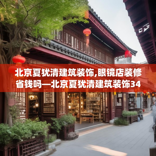 北京夏犹清建筑装饰,眼镜店装修省钱吗—北京夏犹清建筑装饰341.a217b218c221fgy.228bnbn