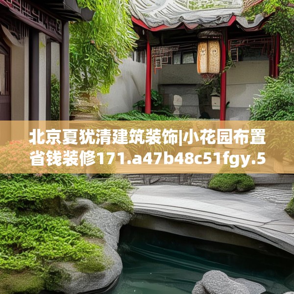 北京夏犹清建筑装饰|小花园布置省钱装修171.a47b48c51fgy.58fghfd