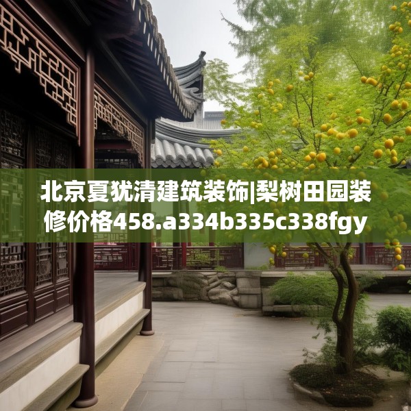 北京夏犹清建筑装饰|梨树田园装修价格458.a334b335c338fgy.345wew