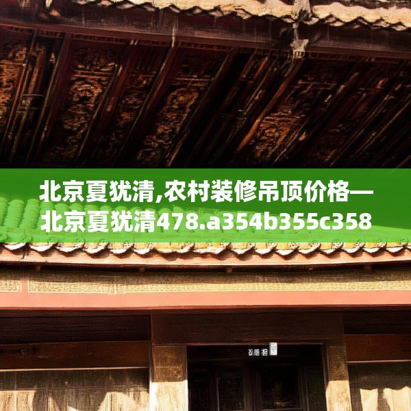 北京夏犹清,农村装修吊顶价格—北京夏犹清478.a354b355c358fgy.365sdA