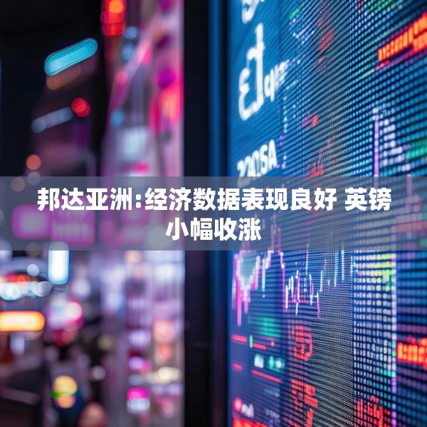 邦达亚洲:经济数据表现良好 英镑小幅收涨