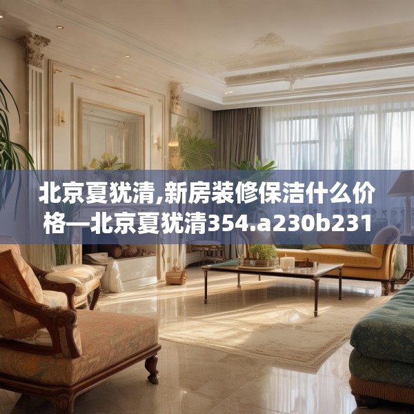 北京夏犹清,新房装修保洁什么价格—北京夏犹清354.a230b231c234fgy.241lkjl