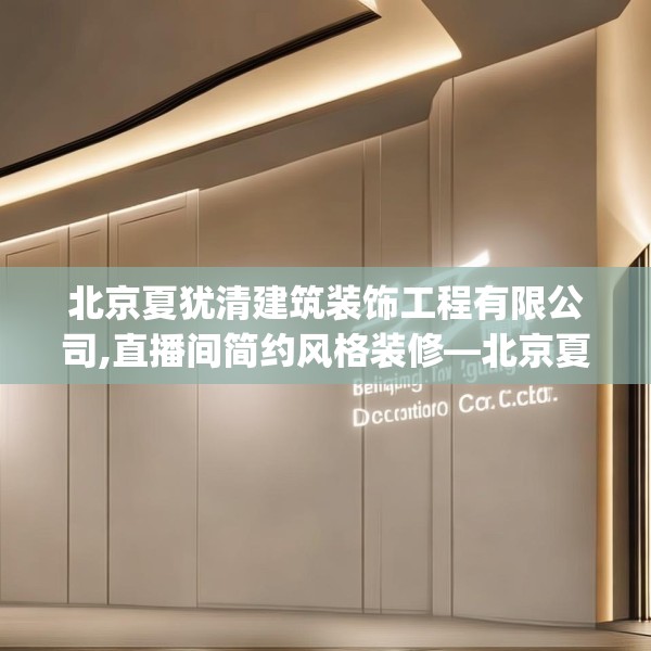 北京夏犹清建筑装饰工程有限公司,直播间简约风格装修—北京夏犹清建筑装饰工程有限公司340.a216b217c220fgy.227dewqe