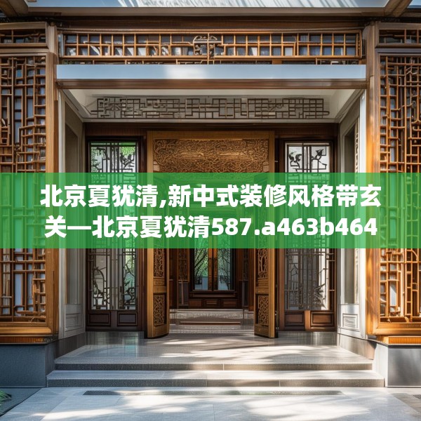 北京夏犹清,新中式装修风格带玄关—北京夏犹清587.a463b464c467fgy.474cvcx