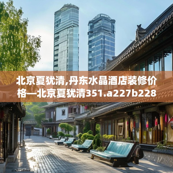 北京夏犹清,丹东水晶酒店装修价格—北京夏犹清351.a227b228c231fgy.238fghfd