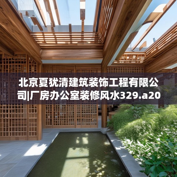 北京夏犹清建筑装饰工程有限公司|厂房办公室装修风水329.a205b206c209fgy.216fds